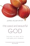 The good and beautiful god : falling in love with the God Jesus knows