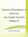 Journals of Expeditions of Discovery into Central Australia and Overland from Adelaide to King George s Sound in the Years 1840-1: Sent By the Colonists ... of Their Relations with Europeans  Volume 01