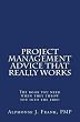 Project Management Advice That Really Works!: The Book You Need When They Throw You Into The Fire!