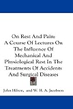 On Rest And Pain: A Course Of Lectures On The Influence Of Mechanical And Physiological Rest In The Treatments Of Accidents And Surgical Diseases