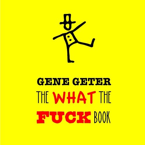 The What The Fuck Book, by Gene Geter The What The Fuck Book, by Gene Geter