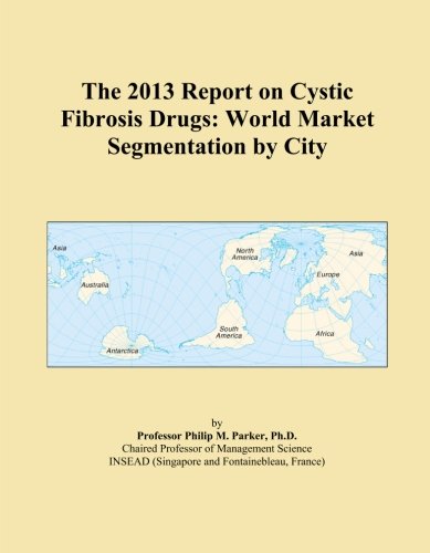 The 2013 Report on Cystic Fibrosis Drugs: World Market Segmentation by City