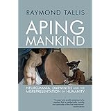aping mankind neuromania darwinitis and the misrepresentation of humanity