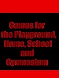 Games for the Playground, Home, School and Gymnasium