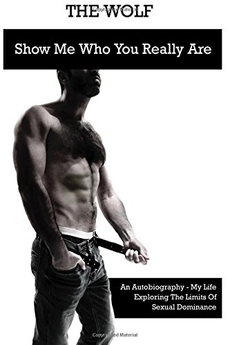 the wolf show me who you really are an autobiography my life exploring the limits of sexual dominance