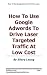 How To Use Google Adwords To Drive Laser Targeted Traffic At Low Cost