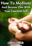 How To Meditate And Become One With Your Essential Self (Quick Start Guide)