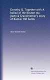 Dorothy Q. Together with A ballad of the Boston tea party & Grandmothers story of Bunker Hill battle