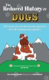 The reduced history of dogs : the story of man's best friend in 101 barking-mad episodes