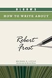 Bloom`s How to Write About Robert Frost (Bloom`s How to Write About Literature)