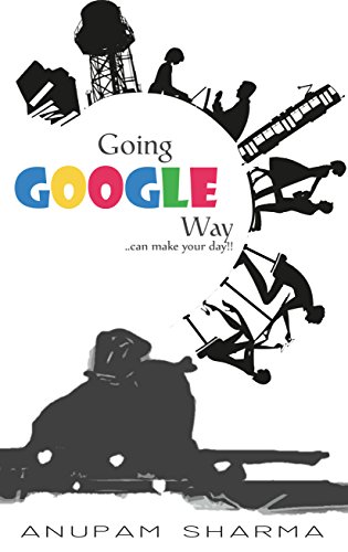 Going Google Way: ..can make your day!!, by ANUPAM SHARMA