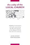 The unity of the local church : a biblical restoration of truth concerning the life and witness of the body of Christ into the 21st century