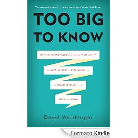 Too Big to Know: Rethinking Knowledge Now That the Facts Aren't the Facts, Experts Are Everywhere, and the Smartest P