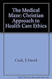 The medical maze : a Christian approach to healthcare ethics