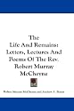 The Life And Remains: Letters, Lectures And Poems Of The Rev. Robert Murray McCheyne