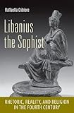 Libanius the sophist : rhetoric, reality, and religion in the fourth century