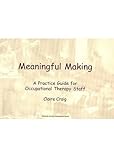 Meaningful making : a practice guide for occupational therapy staff