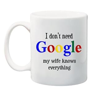 I Don't Need GOOGLE my wife knows everything' 11 oz Ceramic Coffee Mug cup