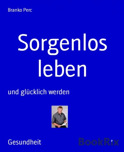 Sorgenlos leben: und glücklich werden (German Edition)
