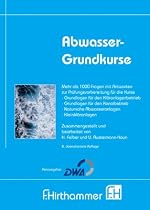 Abwasser-Grundkurse: Etwa 1200 Fragen und Antworten zur Prüfungsvorbereitung für die Kurse Grundlagen für den Kläranlagenbetrieb, Grundlagen für den ... Naturnahe Abwasseranlagen, Kleinkläranlagen