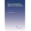 How the Battleship Maine was destroyed