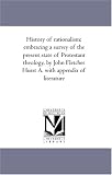 History of rationalism; embracing a survey of the present state of Protestant theology, by John Fletcher Hurst A. with appendix of literature