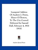 Inaugural Address of Andrew J. Peters, Mayor of Boston, to the City Council Delivered in Faneuil Hall, February 4, 1918 (1918)