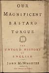 Our Magnificent Bastard Tongue: The Untold Story of English