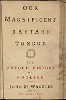 Our Magnificent Bastard Tongue: The Untold Story of English