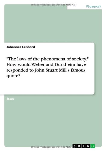 The Laws of the Phenomena of Society. How Would Weber and Durkheim Have Responded to John Stuart Mill's Famous Quote? (German Edition)