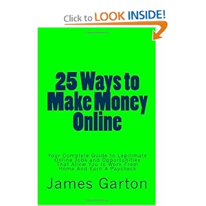 25 Ways to Make Money Online: Your Complete Guide to Legitimate Online Jobs and Opportunities That Allow You to Work From Home And Earn A Paycheck [Paperback]