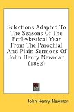 Selections Adapted to the Seasons of the Ecclesiastical Year from the Parochial and Plain Sermons of John Henry Newman (1882)