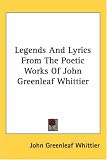 Legends And Lyrics From The Poetic Works Of John Greenleaf Whittier