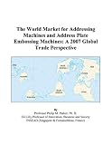 The World Market for Addressing Machines and Address Plate Embossing Machines: A 2007 Global Trade Perspective