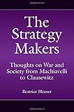The strategy makers : thoughts on war and society from Machiavelli to Clausewitz