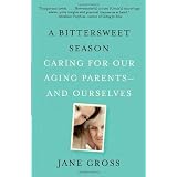 A Bittersweet Season: Caring for Our Aging Parents--and Ourselves