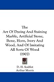 The Art Of Dyeing And Staining Marble, Artificial Stone, Bone, Horn, Ivory And Wood, And Of Imitating All Sorts Of Wood (1902)