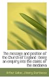 The message and position of the Church of England: being an enquiry into the claims of the mediaeva
