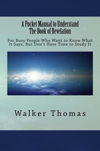 A Pocket Manual to Understand The Book of Revelation: For Busy People Who Want to Know What It Says, But Don't Have the Time to Study It (1,000 ... for All--No Exceptions) (Volume 33)