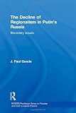 The Decline of Regionalism in Putins Russia: Boundary Issues (BASEES/Routledge Series on Russian and East European Studies)