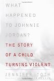 What Happened to Johnnie Jordan?: The Story of a Child Turning Violent