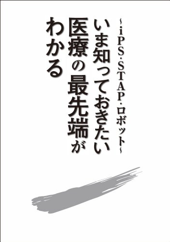 ~iPS・STAP・ロボット~いま知っておきたい医療の最先端がわかる