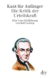 Kant f�r Anf�nger: Die Kritik der Urteilskraft: Eine Lese-Einf�hrung - Ralf Ludwig
