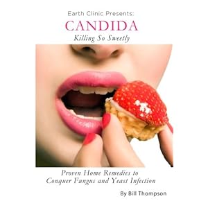 Candida: Killing So Sweetly: Proven Home Remedies to Conquer Fungus and Yeast Infection