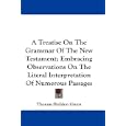 A Treatise On The Grammar Of The New Testament; Embracing Observations On The Literal Interpretation Of Numerous Passages