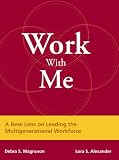 Work with Me: A New Lens on Leading the Multigenerational Workforce