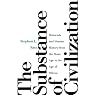 The Substance of Civilization: Materials and Human History from the Stone Age to the Age of Silicon