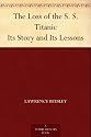 The Loss of the S. S. Titanic Its Story and Its Lessons