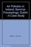 Air pollution in Ireland : Dublin, a case study : a publication derived from the Royal Dublin Society Seminar held on November 30, 1985