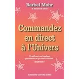 Commandez en direct � l'Univers - En utilisant vos �motions pour obtenir ce que vous souhaitez... maintenant !par B�rbel Mohr & Manfred...